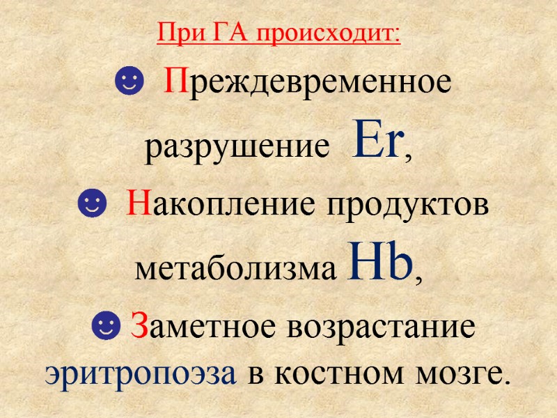 При ГА происходит: ☻ Преждевременное  разрушение  Er, ☻ Накопление продуктов метаболизма Hb,